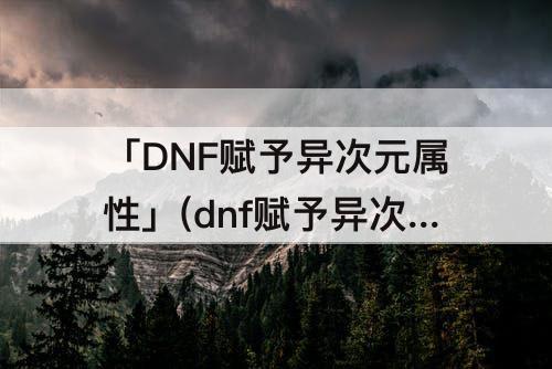 「DNF赋予异次元属性」(dnf赋予异次元属性怎么增幅)