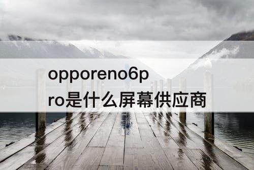 opporeno6pro是什么屏幕供应商