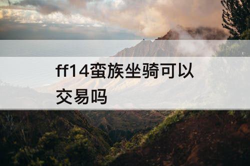 ff14蛮族坐骑可以交易吗