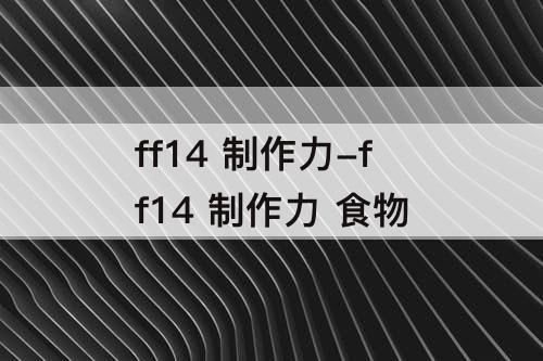 ff14 制作力-ff14 制作力 食物