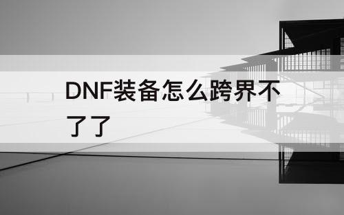DNF装备怎么跨界不了了