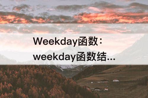 Weekday函数：weekday函数结果是日期