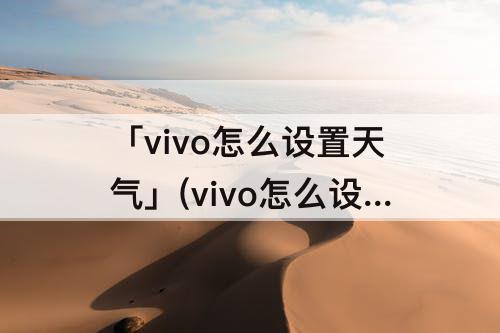 「vivo怎么设置天气」(vivo怎么设置天气悬浮)
