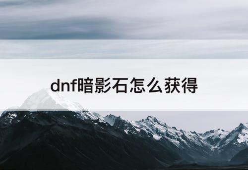 dnf暗影石怎么获得