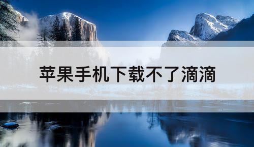苹果手机下载不了滴滴