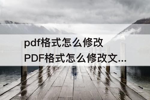 pdf格式怎么修改 PDF格式怎么修改文件