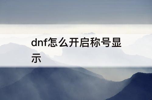 dnf怎么开启称号显示