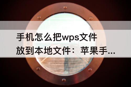 手机怎么把wps文件放到本地文件：苹果手机怎么把wps文件放到本地文件