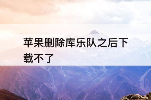 苹果删除库乐队之后下载不了