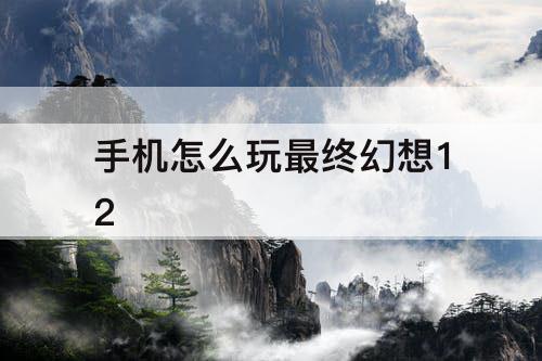 手机怎么玩最终幻想12