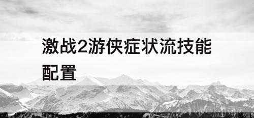 激战2游侠症状流技能配置