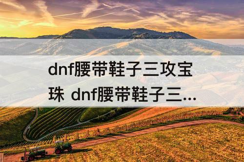 dnf腰带鞋子三攻宝珠 dnf腰带鞋子三攻宝珠在拍卖行上能买到吗