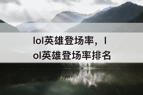 lol英雄登场率，lol英雄登场率排名