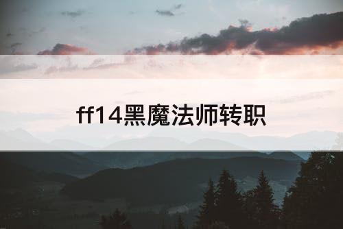 ff14黑魔法师转职