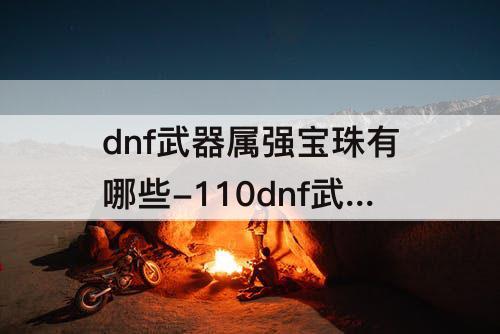 dnf武器属强宝珠有哪些-110dnf武器属强宝珠有哪些