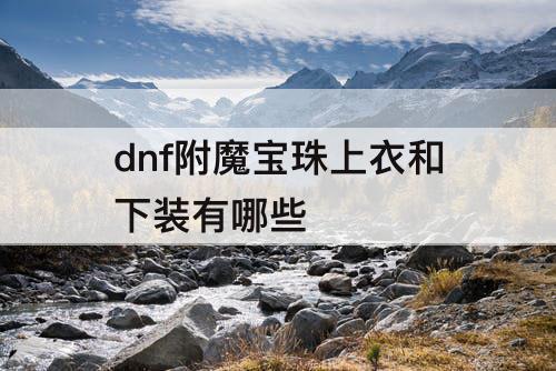dnf附魔宝珠上衣和下装有哪些
