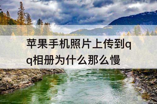 苹果手机照片上传到qq相册为什么那么慢