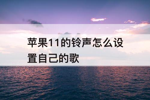 苹果11的铃声怎么设置自己的歌