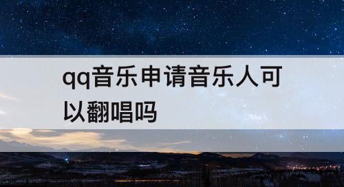 qq音乐申请音乐人可以翻唱吗