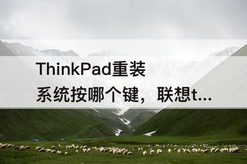 ThinkPad重装系统按哪个键，联想thinkpad重装系统按哪个键
