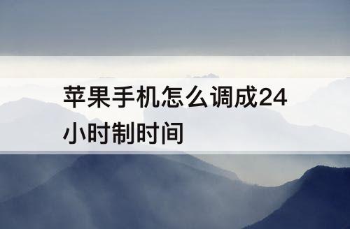 苹果手机怎么调成24小时制时间