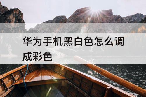 华为手机黑白色怎么调成彩色