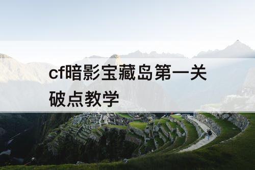 cf暗影宝藏岛第一关破点教学