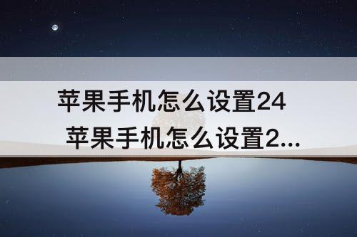 苹果手机怎么设置24 苹果手机怎么设置24小时格式