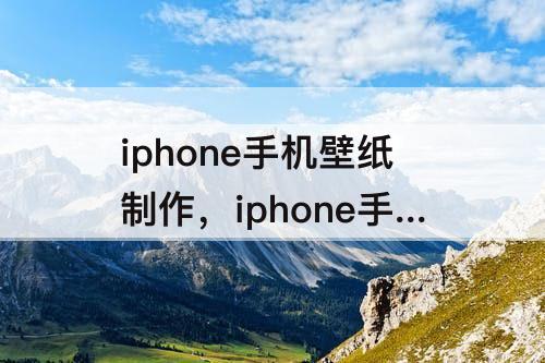iphone手机壁纸制作，iphone手机壁纸制作软件