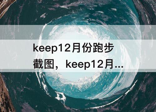 keep12月份跑步截图，keep12月份跑步截图坚持十天以上