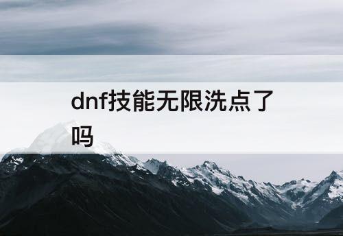 dnf技能无限洗点了吗