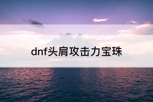 dnf头肩攻击力宝珠