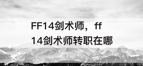 FF14剑术师，ff14剑术师转职在哪