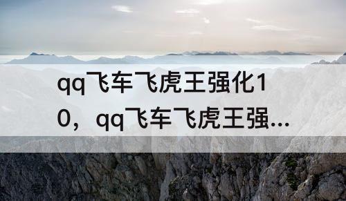 qq飞车飞虎王强化10，qq飞车飞虎王强化10属性