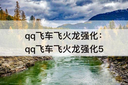 qq飞车飞火龙强化：qq飞车飞火龙强化5