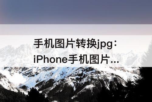 手机图片转换jpg：iPhone手机图片转换jpg格式