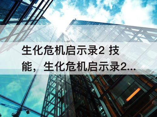 生化危机启示录2 技能，生化危机启示录2 技能升满