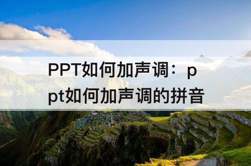 PPT如何加声调：ppt如何加声调的拼音