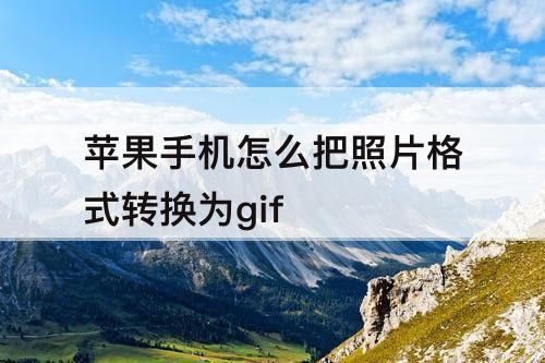 苹果手机怎么把照片格式转换为gif