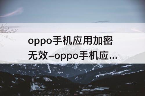 oppo手机应用加密无效-oppo手机应用加密无效怎么解决