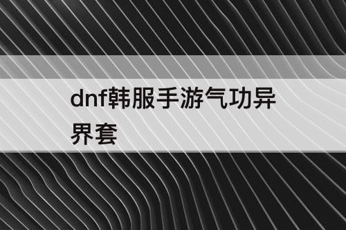 dnf韩服手游气功异界套