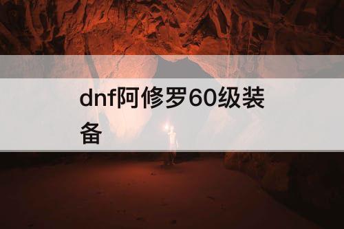 dnf阿修罗60级装备