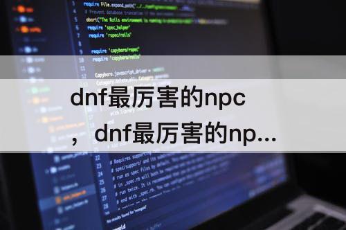 dnf最厉害的npc，dnf最厉害的npc是谁