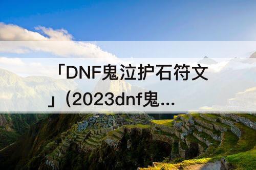 「DNF鬼泣护石符文」(2023dnf鬼泣护石符文搭配)