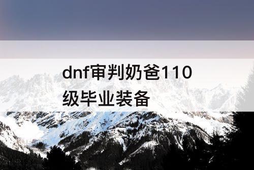 dnf审判奶爸110级毕业装备