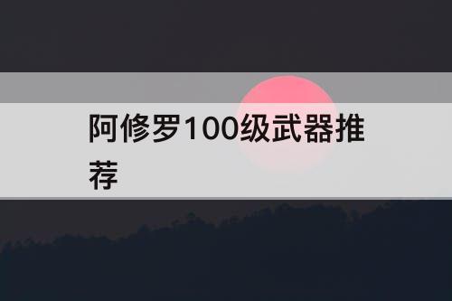 阿修罗100级武器推荐