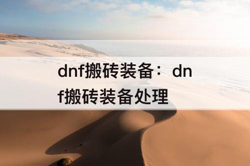 dnf搬砖装备：dnf搬砖装备处理