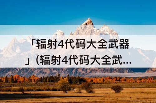「辐射4代码大全武器」(辐射4代码大全武器库)