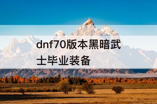 dnf70版本黑暗武士毕业装备