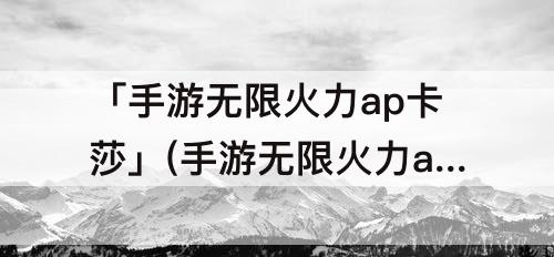 「手游无限火力ap卡莎」(手游无限火力ap卡莎出装)